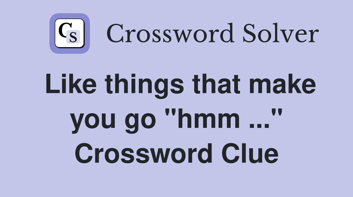 Like things that make you go "hmm ..." Crossword Clue