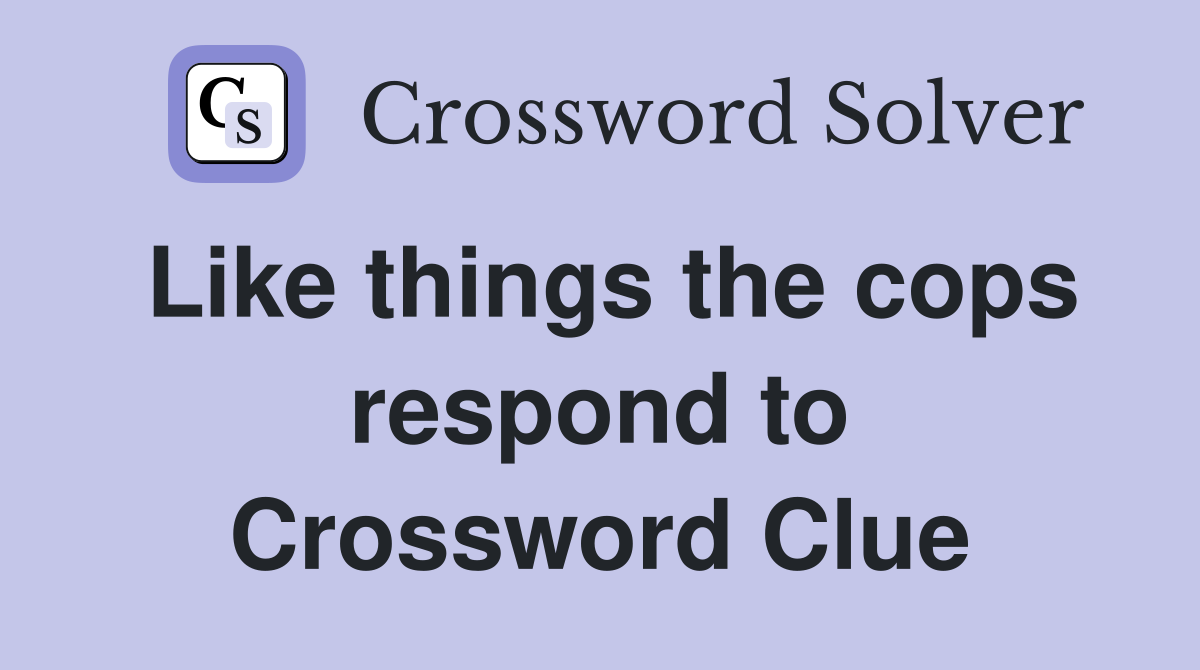 Like things the cops respond to Crossword Clue