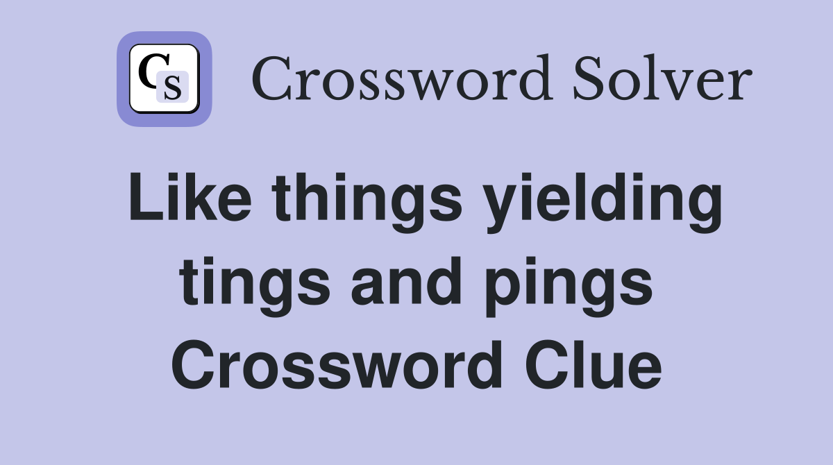 Like things yielding tings and pings Crossword Clue