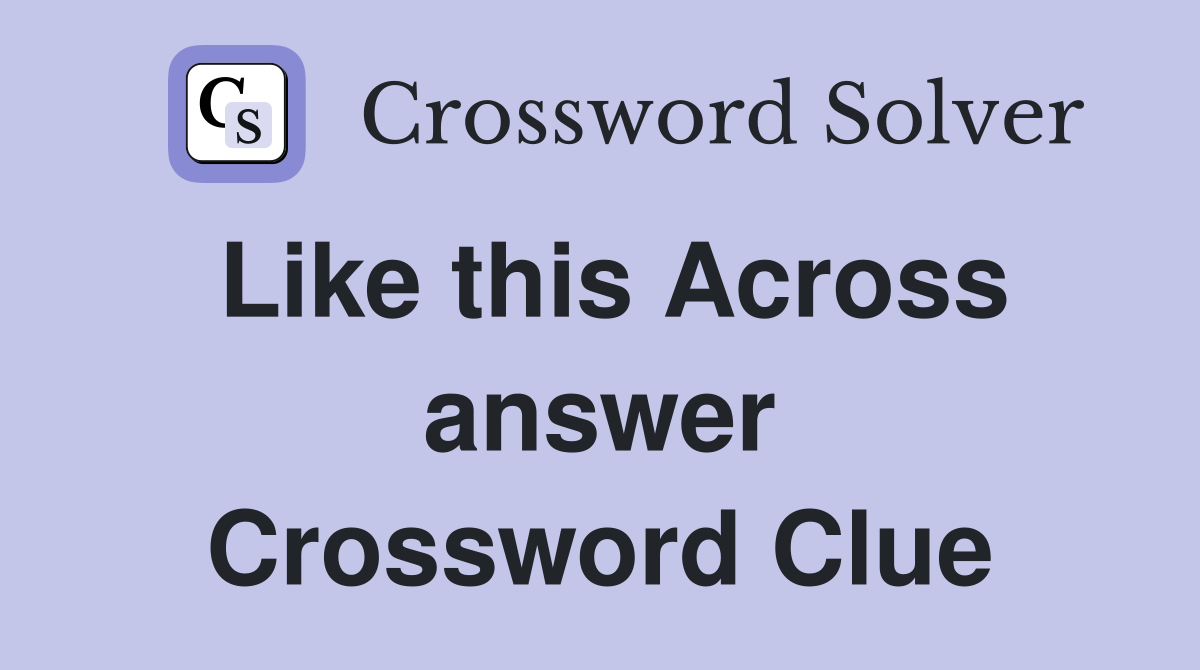 Like this Across answer Crossword Clue