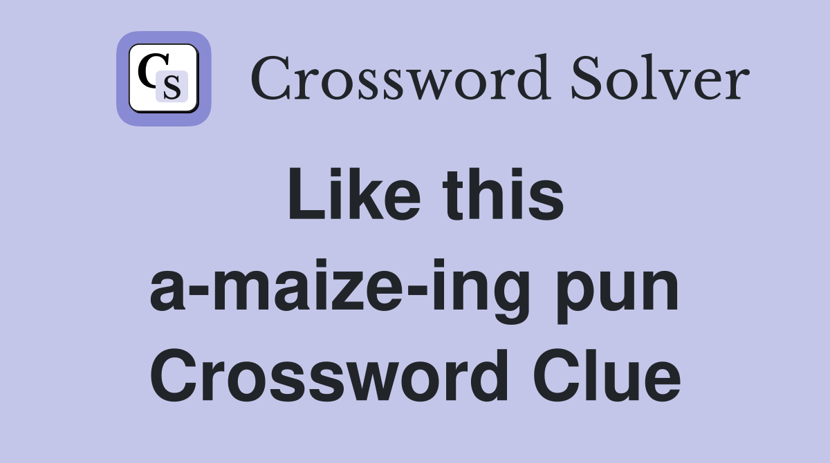 Like this a-maize-ing pun Crossword Clue
