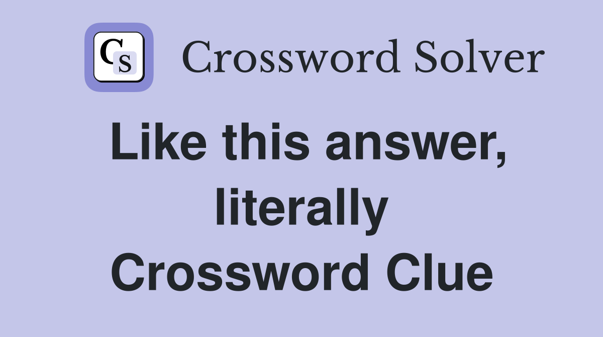 Like this answer, literally Crossword Clue