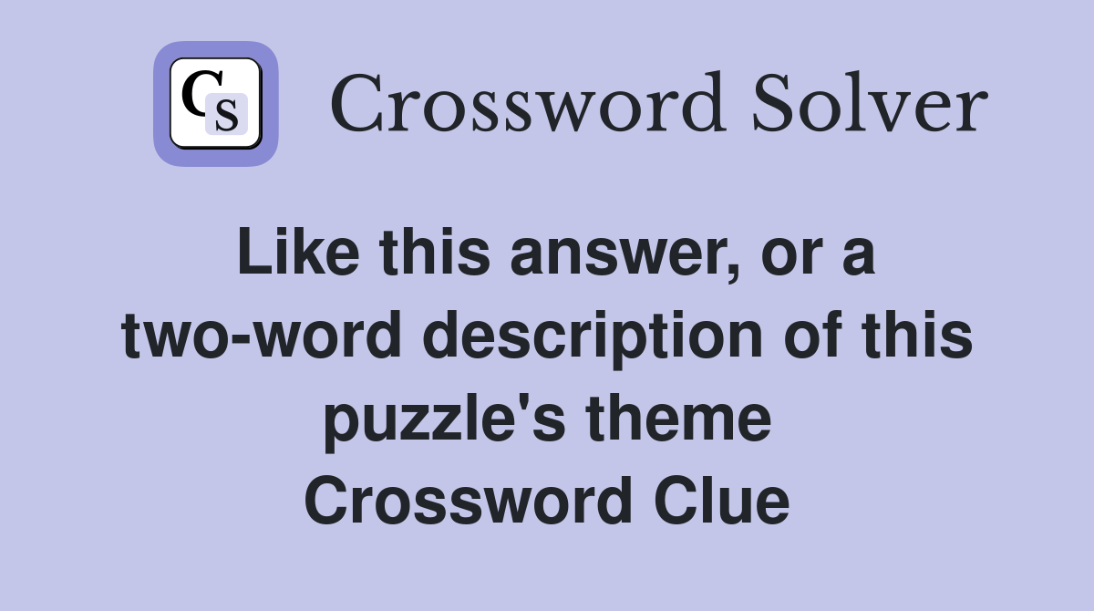 Like this answer, or a two-word description of this puzzle's theme Crossword Clue