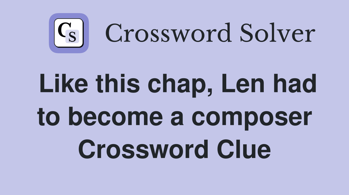 Like this chap, Len had to become a composer Crossword Clue