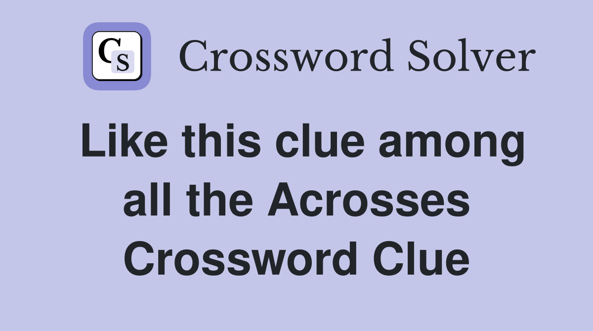 Like this clue among all the Acrosses Crossword Clue