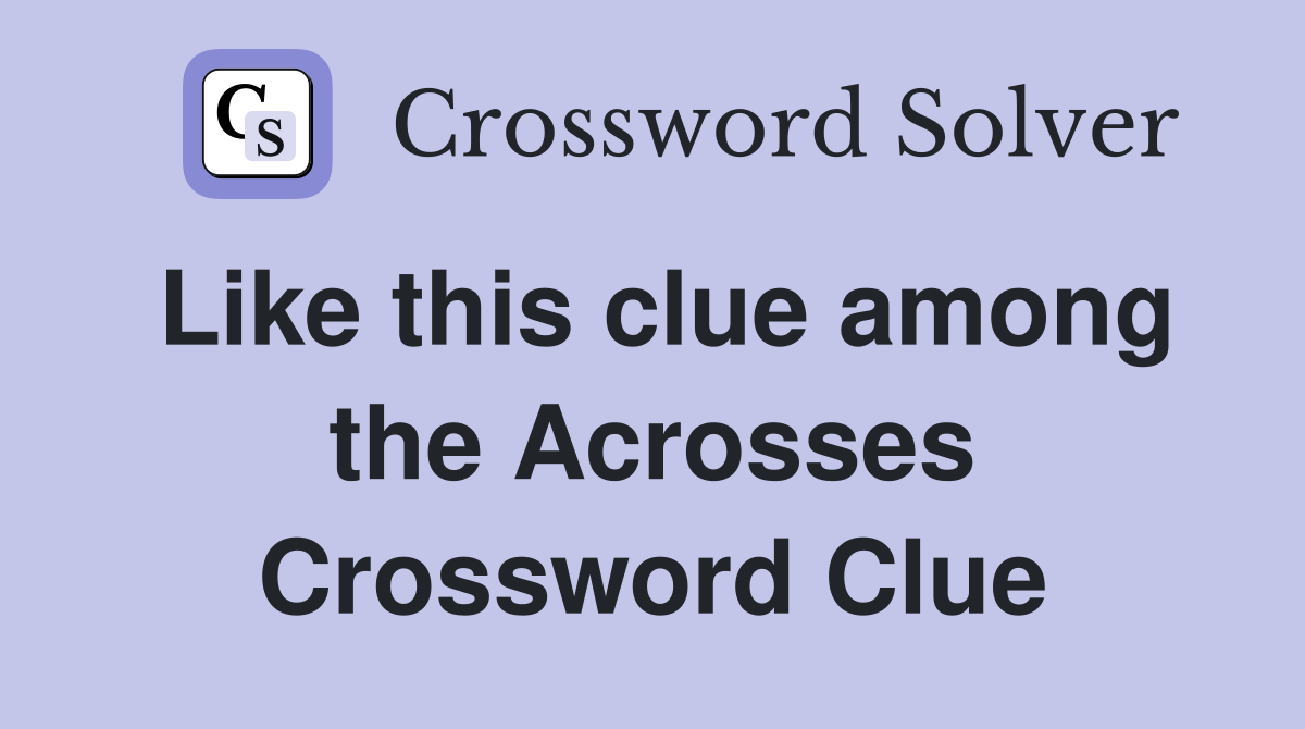 Like this clue among the Acrosses Crossword Clue