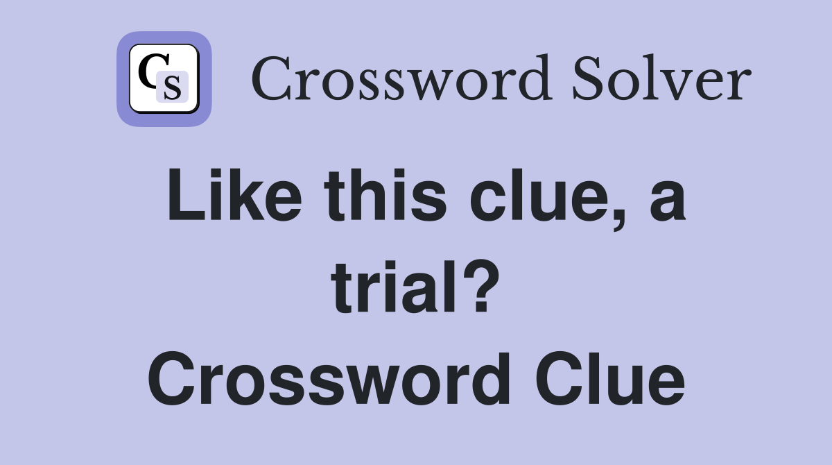 Like this clue, a trial? Crossword Clue