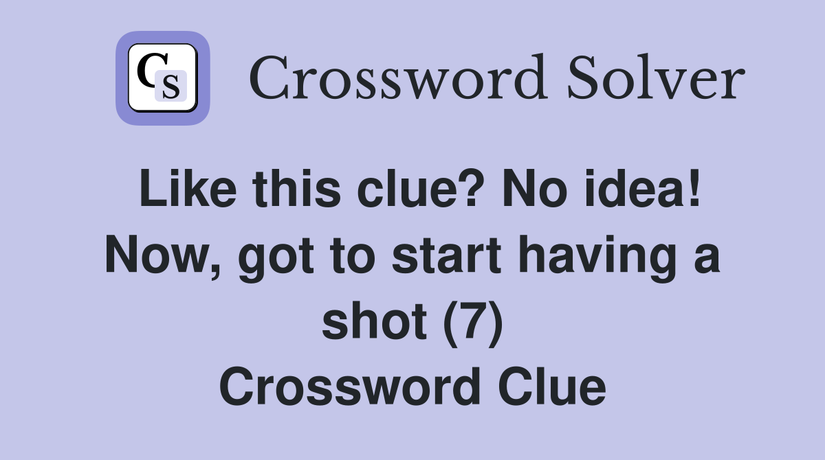 Like this clue? No idea! Now, got to start having a shot (7) Crossword Clue