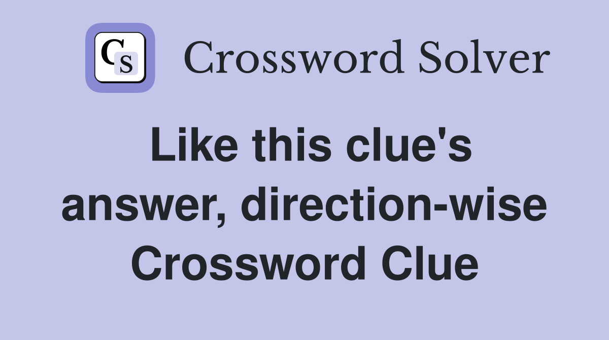 Like this clue's answer, direction-wise Crossword Clue