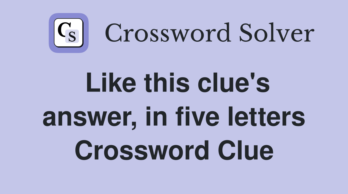 Like this clue's answer, in five letters Crossword Clue