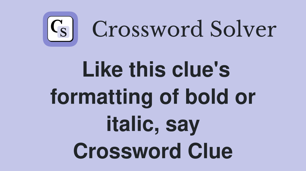 Like this clue's formatting of bold or italic, say Crossword Clue
