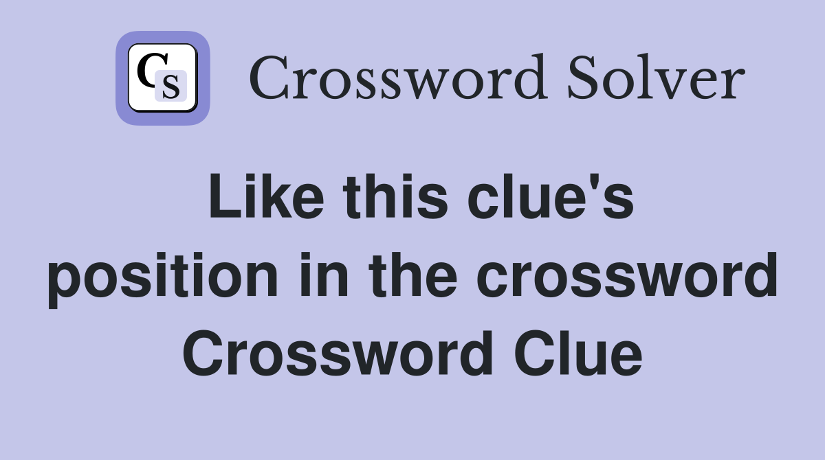 Like this clue's position in the crossword Crossword Clue