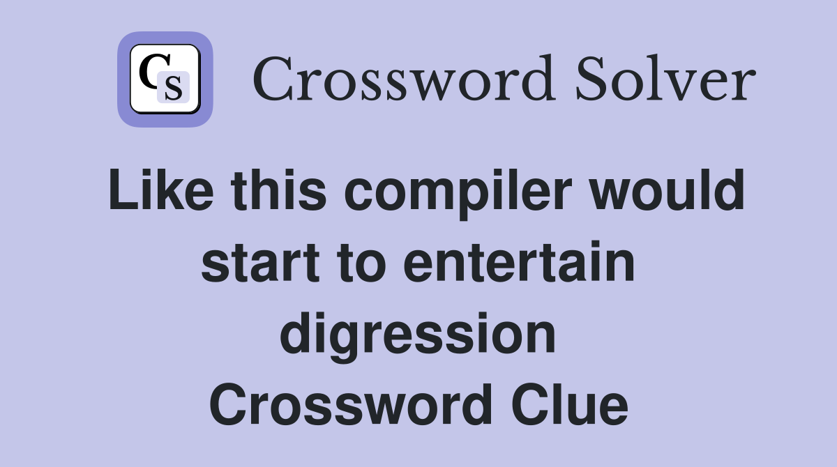 Like this compiler would start to entertain digression Crossword Clue