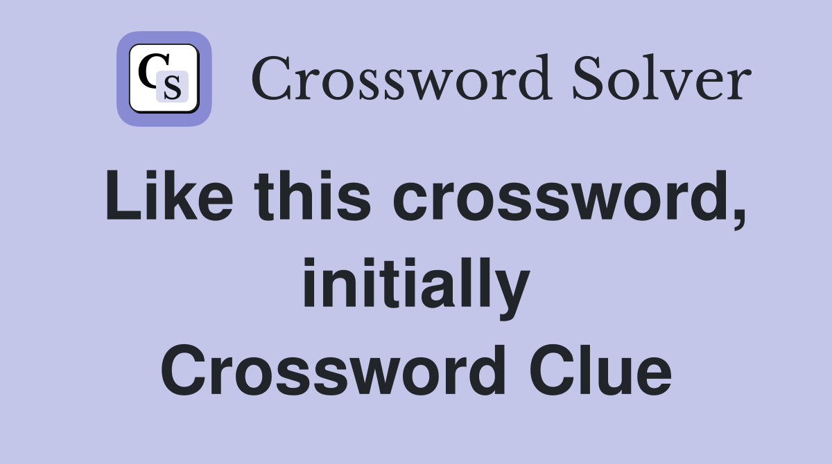 Like this crossword, initially Crossword Clue