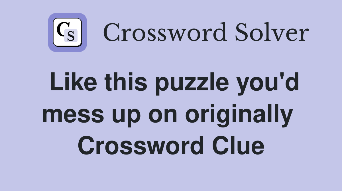 Like this puzzle you'd mess up on originally  Crossword Clue