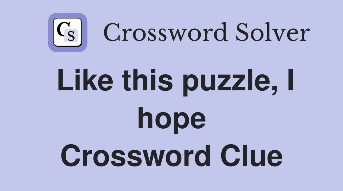 Like this puzzle, I hope Crossword Clue