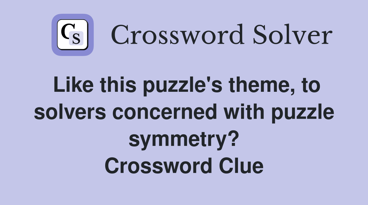 Like this puzzle's theme, to solvers concerned with puzzle symmetry? Crossword Clue