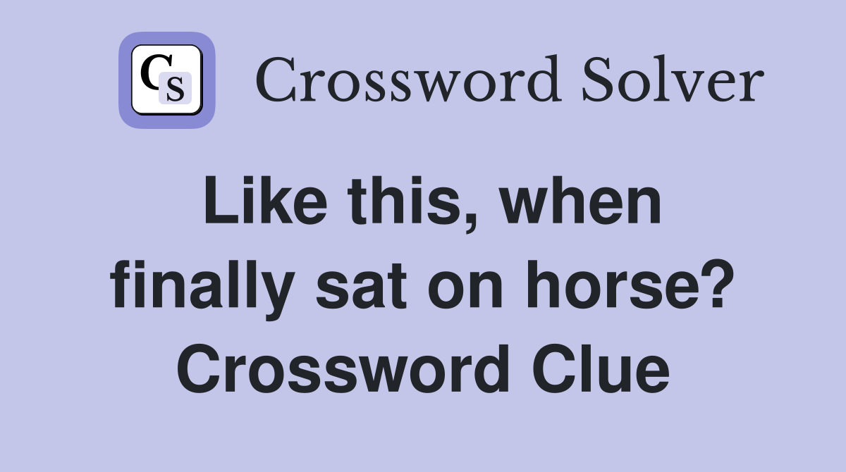 Like this, when finally sat on horse? Crossword Clue