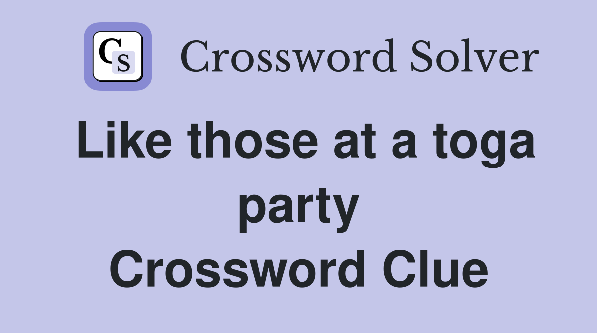 Like those at a toga party Crossword Clue