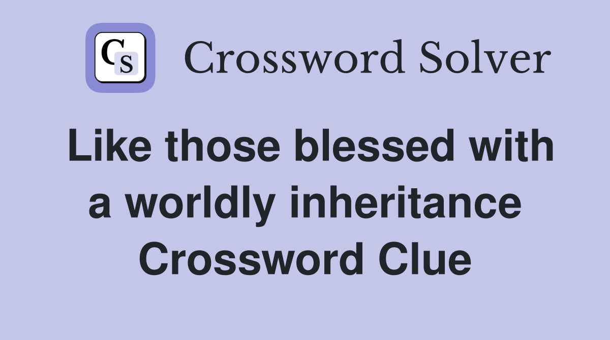 Like those blessed with a worldly inheritance Crossword Clue