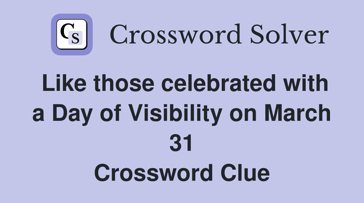 Like those celebrated with a Day of Visibility on March 31 Crossword Clue