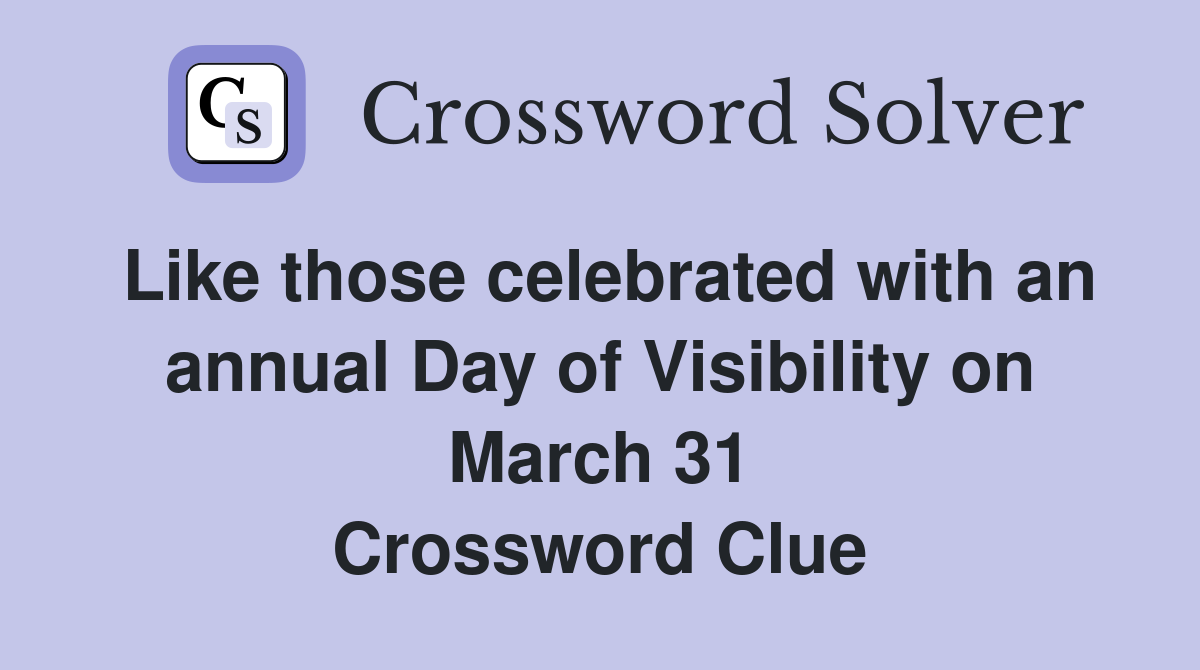 Like those celebrated with an annual Day of Visibility on March 31 Crossword Clue