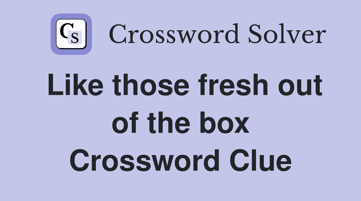 Like those fresh out of the box Crossword Clue
