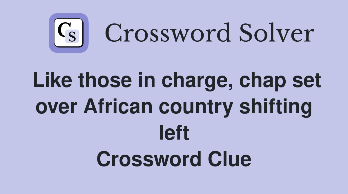 Like those in charge, chap set over African country shifting left Crossword Clue