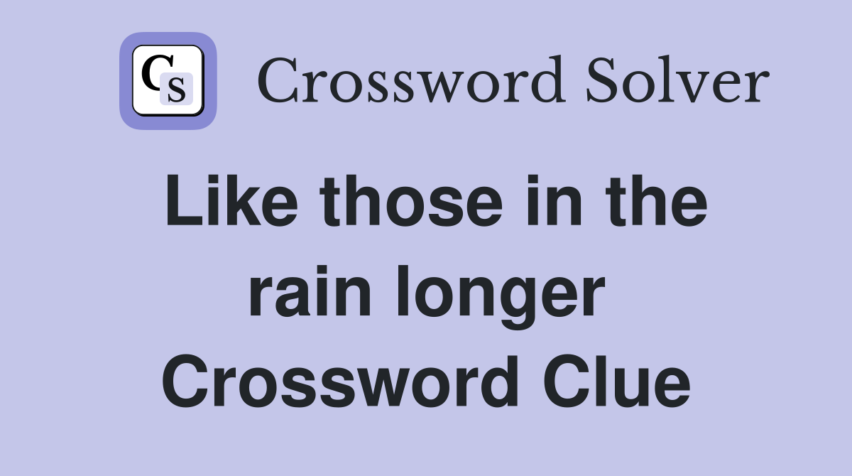 Like those in the rain longer Crossword Clue