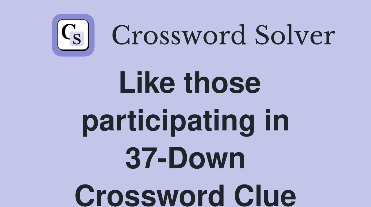 Like those participating in 37-Down Crossword Clue