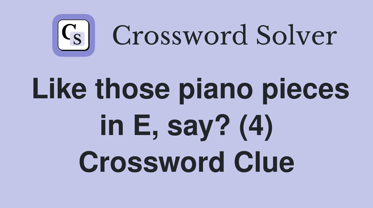 Like those piano pieces in E, say? (4) Crossword Clue