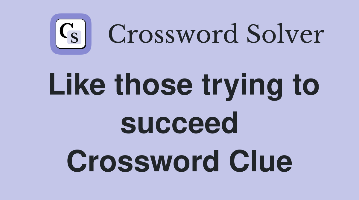 Like those trying to succeed Crossword Clue
