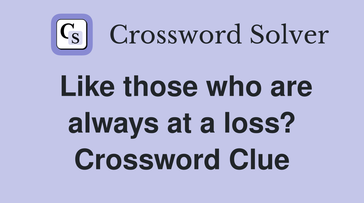 Like those who are always at a loss? Crossword Clue