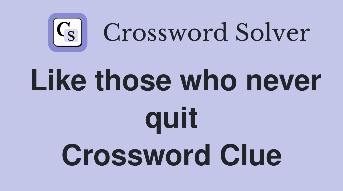 Like those who never quit Crossword Clue