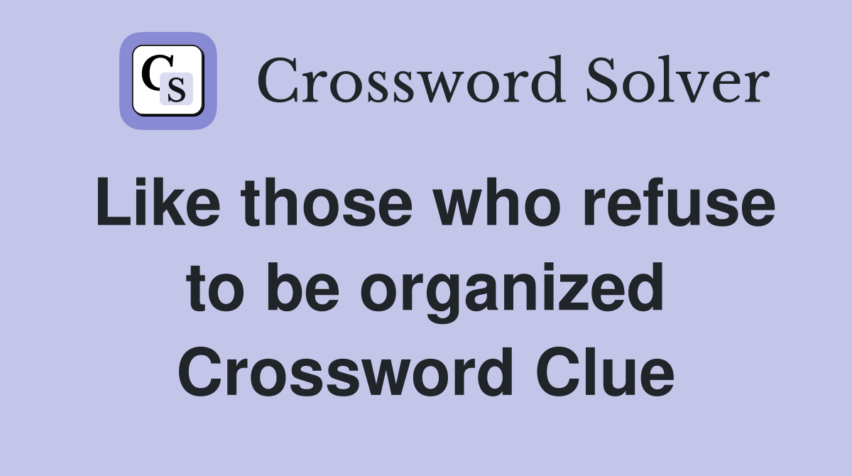 Like those who refuse to be organized Crossword Clue