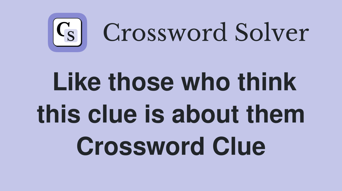 Like those who think this clue is about them Crossword Clue