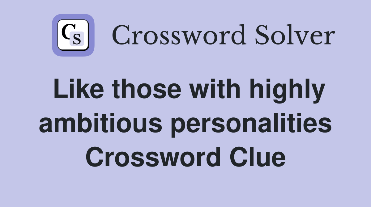 Like those with highly ambitious personalities Crossword Clue