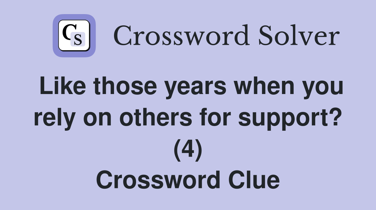 Like those years when you rely on others for support? (4) Crossword Clue