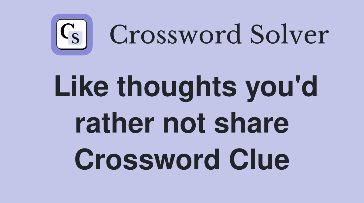 Like thoughts you'd rather not share Crossword Clue