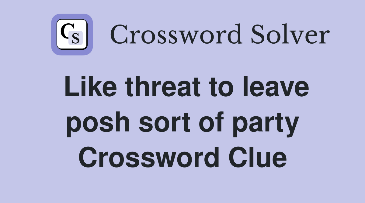 Like threat to leave posh sort of party Crossword Clue