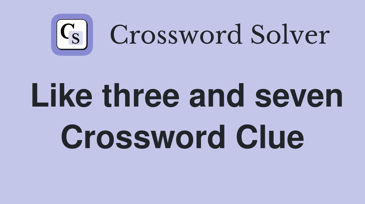 Like three and seven Crossword Clue