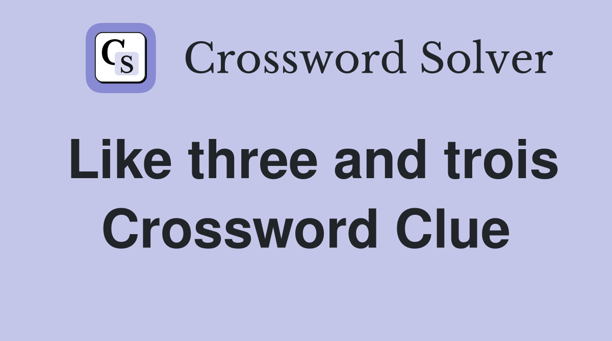 Like three and trois Crossword Clue