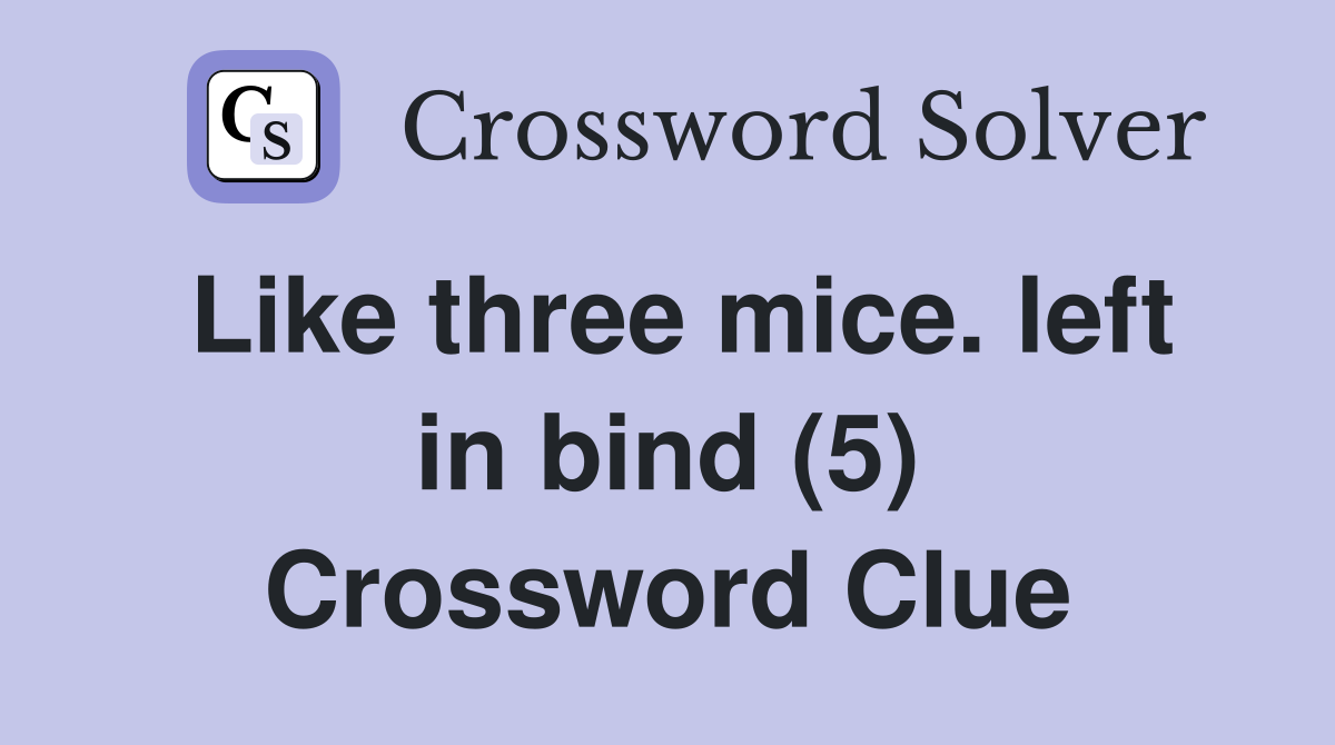 Like three mice. left in bind (5) Crossword Clue