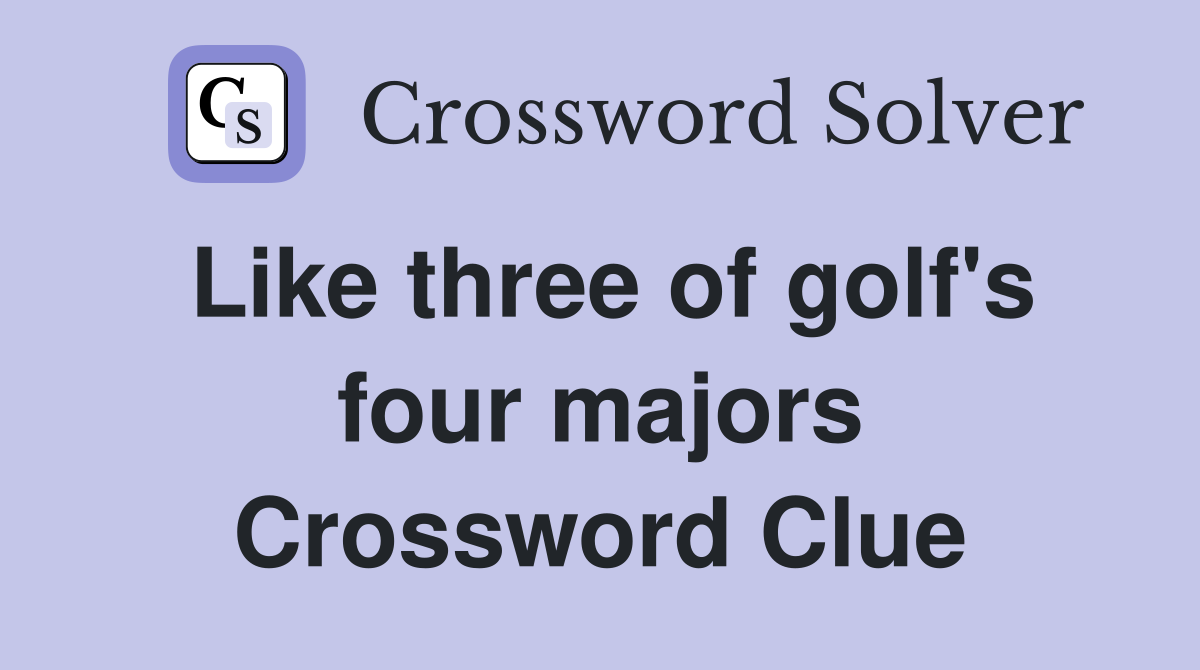 Like three of golf's four majors Crossword Clue