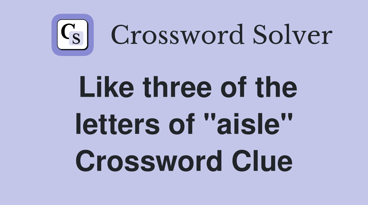 Like three of the letters of "aisle" Crossword Clue