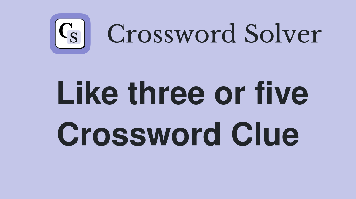 Like three or five Crossword Clue