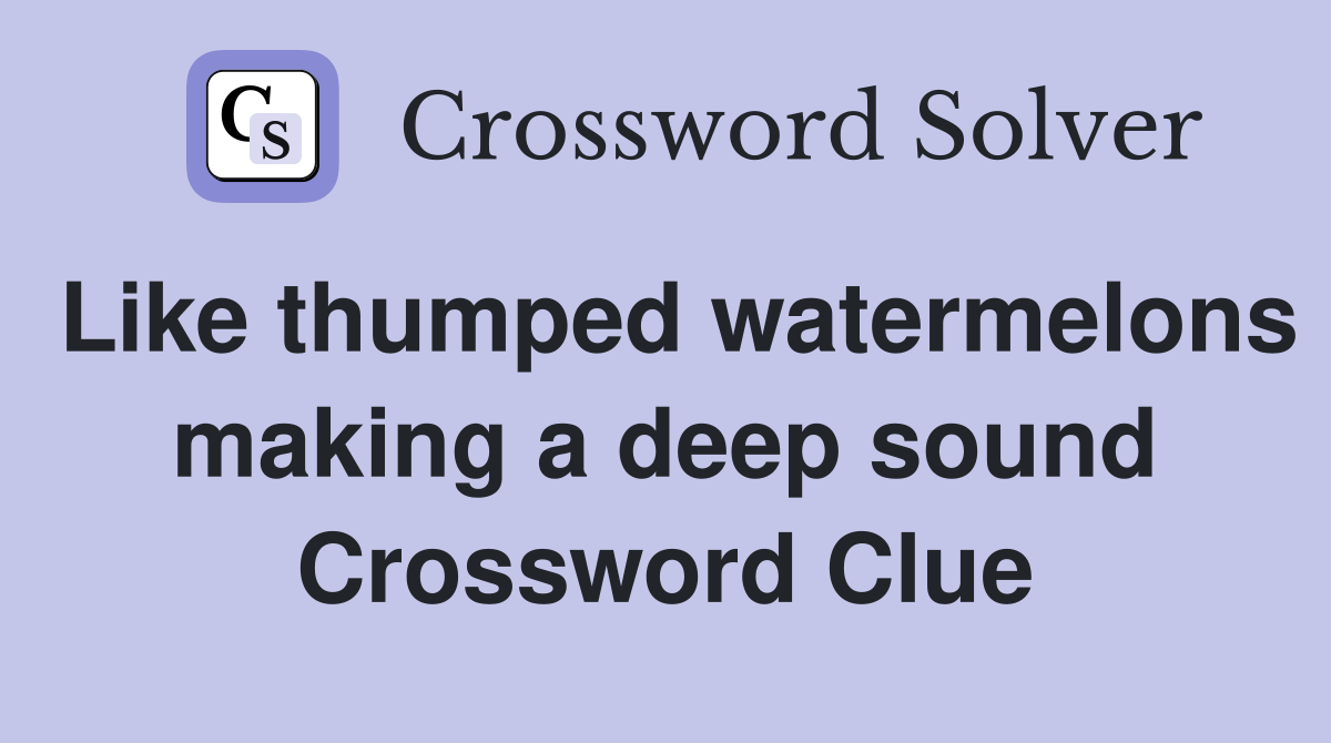 Like thumped watermelons making a deep sound Crossword Clue
