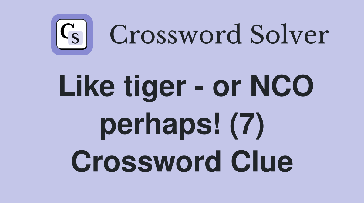 Like tiger - or NCO perhaps! (7) Crossword Clue
