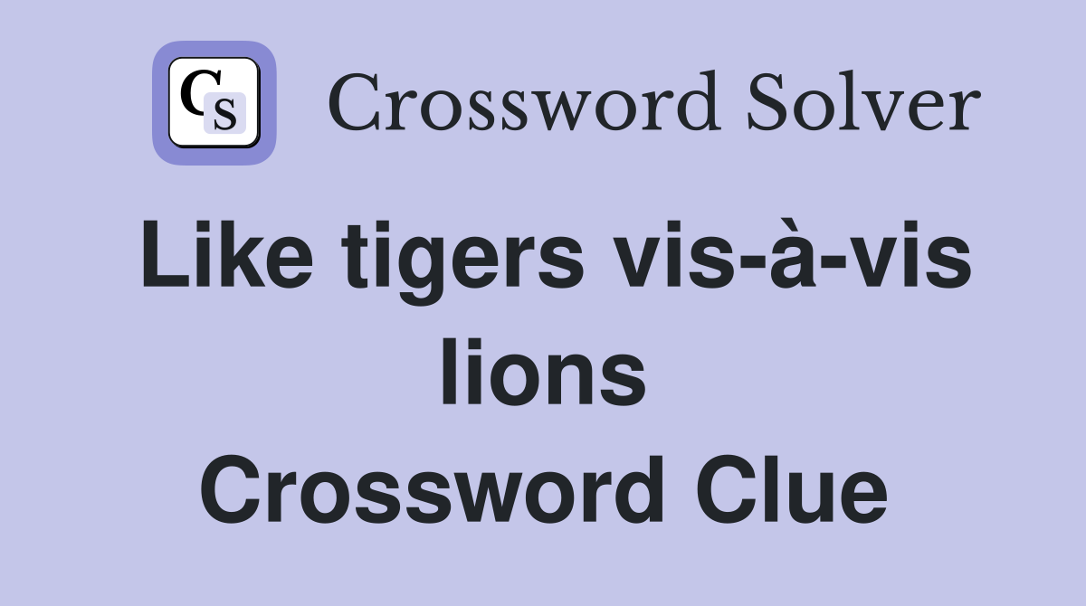 Like tigers vis-à-vis lions Crossword Clue