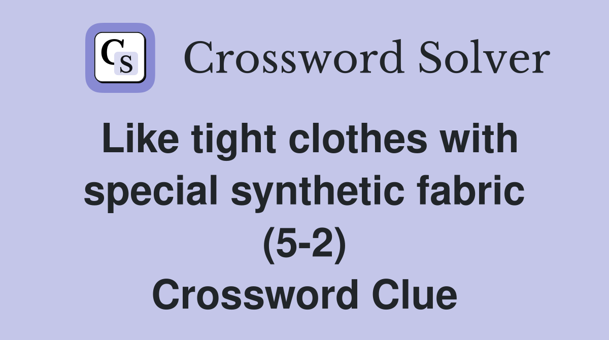 Like tight clothes with special synthetic fabric (5-2) Crossword Clue